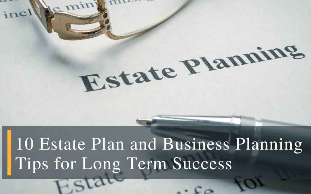10 Estate Plan and Business Planning Tips for Long Term Success