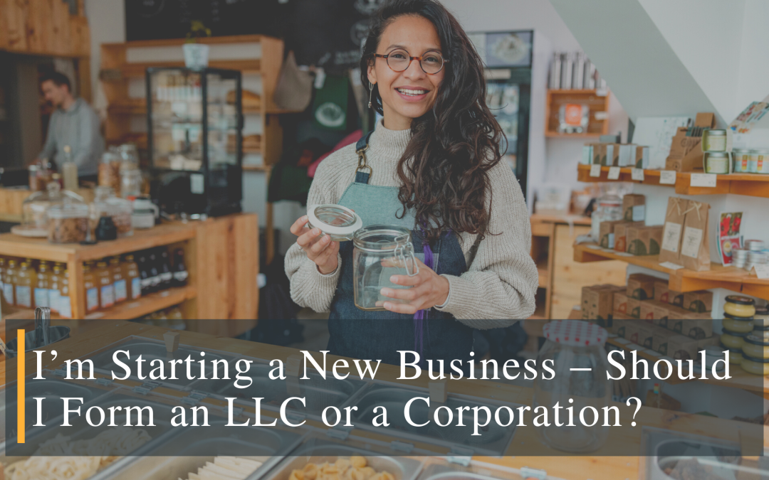 I’m Starting a New Business – Should I Form an LLC or a Corporation?