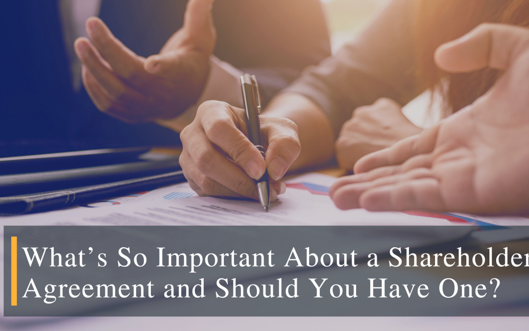 What’s So Important About a Shareholder Agreement and Should You Have One?